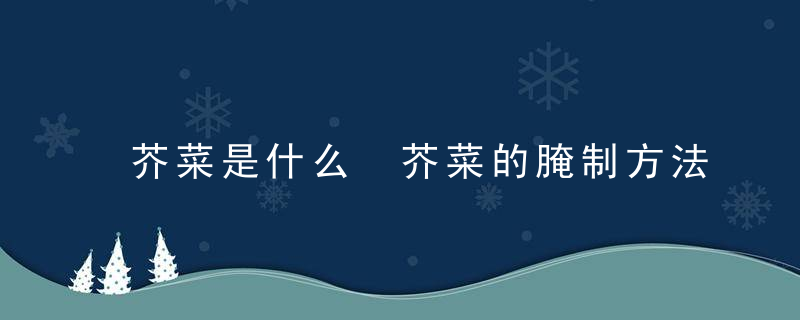 芥菜是什么 芥菜的腌制方法有什么